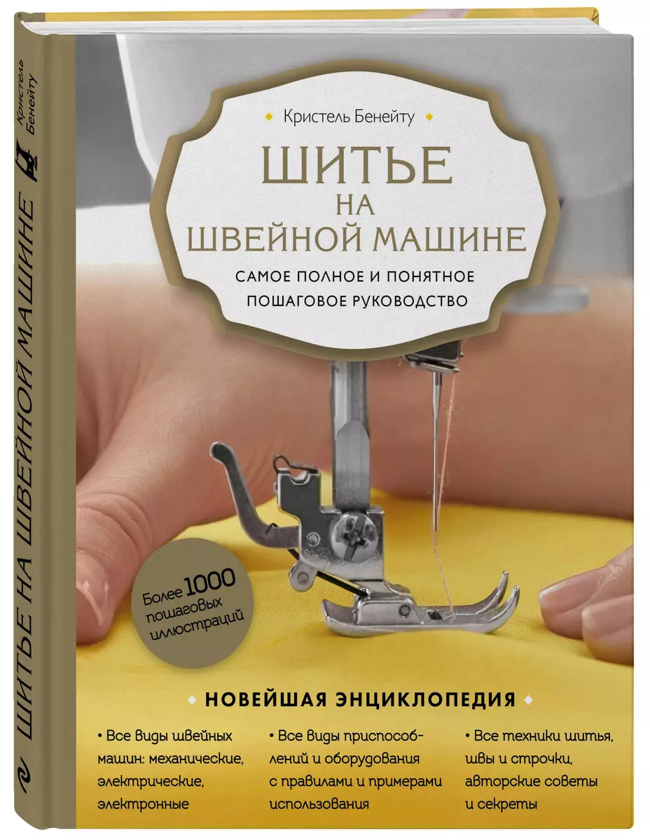 Шитье на швейной машине. Самое полное и понятное пошаговое руководство (  Бенейту К.) - купить книгу с доставкой в интернет-магазине «Читай-город».  ISBN: 978-5-04-168857-8