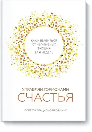 Книга Управляй гормонами счастья. Как избавиться от негативных эмоций за 6 недель (Лоретта Бройнинг)