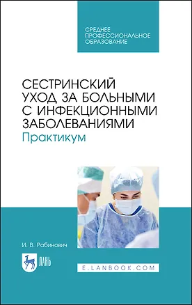 Книга Сестринский уход за больными с инфекционными заболеваниями. Практикум. Учебное пособие (Ирина Рабинович)