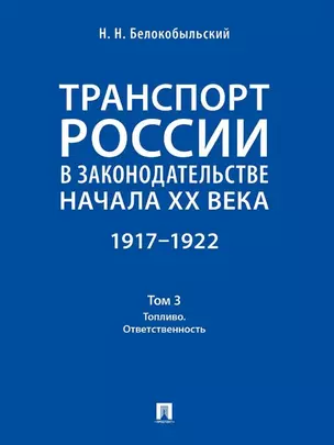 Транспорт России в законодательстве начала XX века: 1917–1922: в 3-х томах. Том 3: Топливо. Ответственность — 3021331 — 1