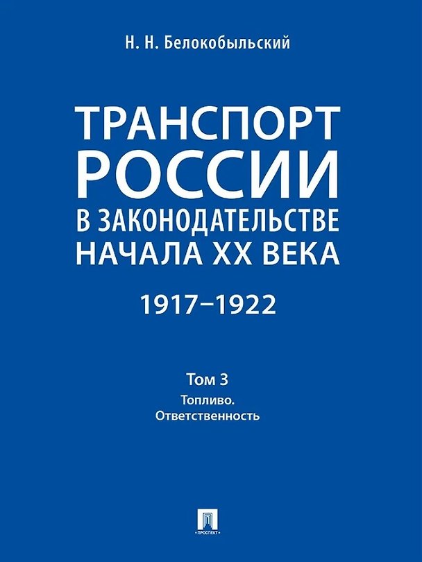 Книга Транспорт России в законодательстве начала XX века: 1917–1922: в 3-х томах. Том 3: Топливо. Ответственность (Николай Белокобыльский) — 1