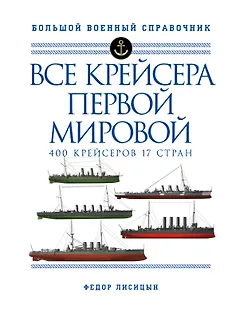Все крейсера Первой мировой: Первая в мире полная иллюстрированная энциклопедия