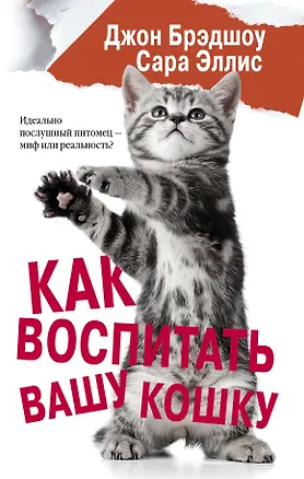 Книга Как воспитать вашу кошку (Джон Брэдшоу, Сара Эллис)