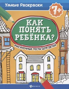 Как понять ребенка?:рисуноч.тесты для детей 7+. дп
