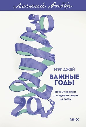 Важные годы. Почему не стоит откладывать жизнь на потом. Легкий выбор