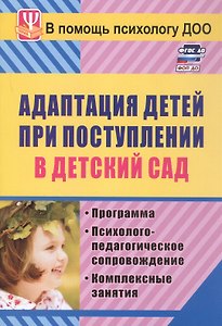 ФГОС ДО Адаптация детей при поступлении в детский сад. Программа, психолого-педагогическое сопровождение, комплексные занятия. 127 стр.