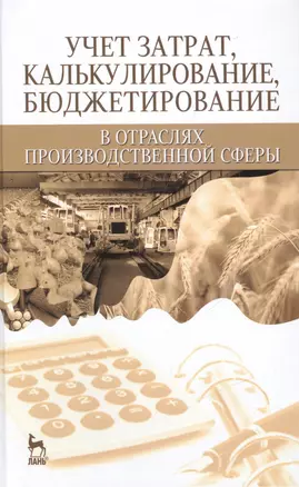 Учет затрат, калькулирование, бюджетирование в отраслях производственной сферы: Учебное пособие — 2455428 — 1