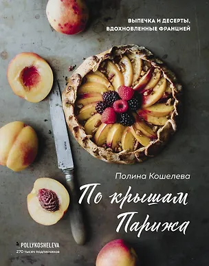 Книга По крышам Парижа. Выпечка и десерты, вдохновленные Францией (Полина Кошелева)