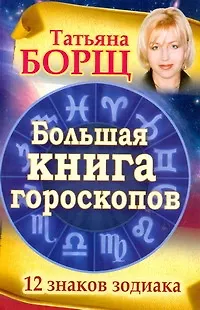 Книга Большая книга гороскопов. 12 знаков Зодиака (Татьяна Борщ)