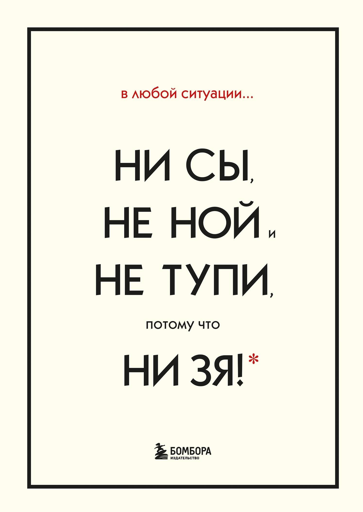 

В любой ситуации... НИ СЫ, НЕ НОЙ и НЕ ТУПИ, потому что НИ ЗЯ! (комплект из 4 книг)