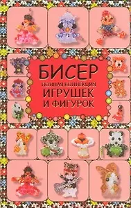 Бисер. Полная коллекция игрушек и фигурок