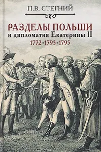 Разделы Польши и дипломатия Екатерины II. 1772. 1793. 1795