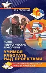 Новые педагогические технологии. Учимся работать над проектами. Рекомендации для учащихся, учителей и родителей — 2179788 — 1