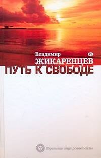 Книга Путь к Свободе : Как изменить свою жизнь , Добро и Зло , Взгляд в Себя (Владимир Жикаренцев) — 1