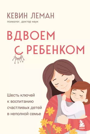 Вдвоем с ребенком. Шесть ключей к воспитанию счастливых детей в неполной семье — 3052925 — 1