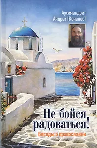 Не бойся радоваться Беседы о православии (+2 изд)
