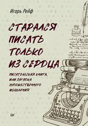 СТАРАЛСЯ ПИСАТЬ ТОЛЬКО ИЗ СЕРДЦА. Писательская книга, или загадка художественного мышления — 2915559 — 1