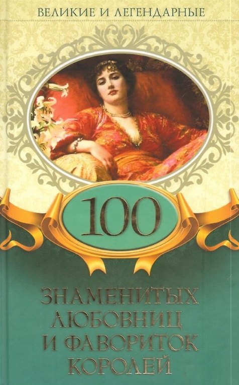 Книга Великие и легендарные. 100 знаменитых любовниц и фавориток королей () — 1
