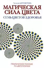 Магическая сила цвета. Семь цветов здоровья. Практическое пособие по цветотерапии / 4-е изд. — 2176293 — 1