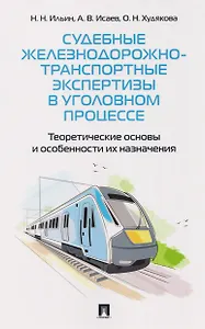 Судебные железнодорожно-транспортные экспертизы в уголовном процессе. Теоретические основы и особенности их назначения