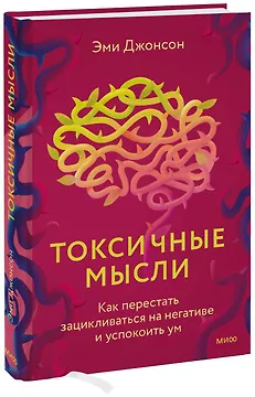 Токсичные мысли. Как перестать зацикливаться на негативе и успокоить ум