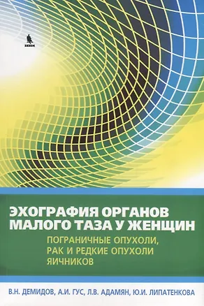 Книга Эхография органов малого таза у женщин. Выпуск IV. Пограничные опухоли, рак и редкие опухоли яичников: практическое пособие (Александр Гус, Владимир Демидов)