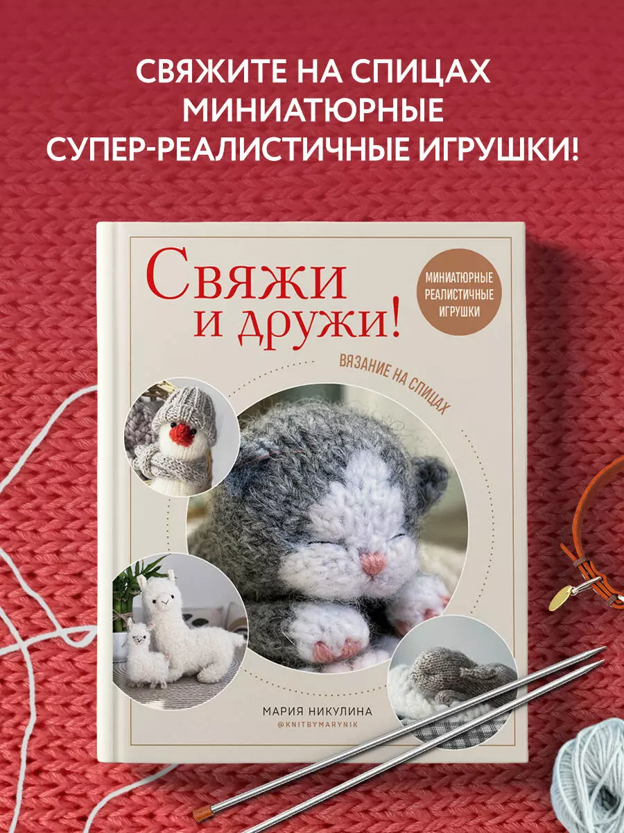 Свяжи и дружи! Миниатюрные реалистичные игрушки. Вязание на спицах (Мария  Никулина) - купить книгу с доставкой в интернет-магазине «Читай-город».  ISBN: 978-5-04-168772-4