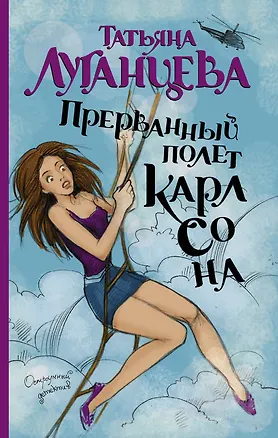 Книга Прерванный полет Карлсона: роман (Татьяна Луганцева)