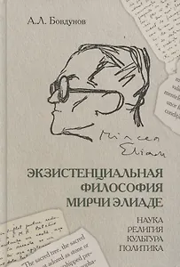 Экзистенциальная философия Мирчи Элиаде: Наука, религия, культура, политика. Монография