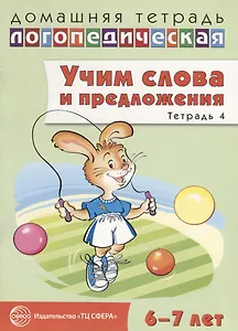 Домашняя логопедическая тетрадь: Учим слова и предложения. Речевые игры и упражнения для детей 6—7 лет: В 5 тетрадях. Тетрадь 4