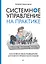 Системное управление на практике: 50 историй из опыта руководителей для развития управленческих навыков — 2840762 — 1