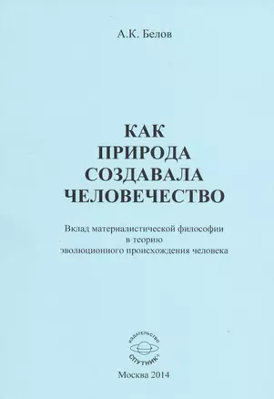 Как природа создавала человечество. Вклад материалистической философии в теорию эволюционного происхождения человека — 2528279 — 1