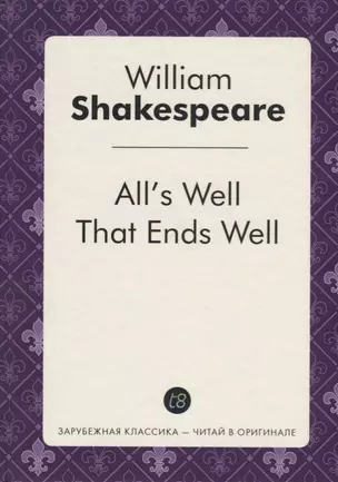 Alls Well That Ends Well = Все хорошо, что хорошо кончается: пьеса на англ.яз — 2626413 — 1