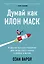 Думай как Илон Маск. И другие простые стратегии для гигантского скачка в работе и жизни — 2836785 — 1