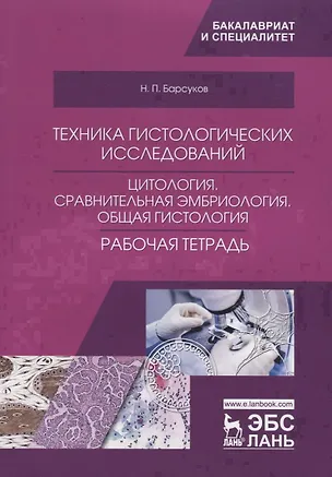 Книга Техника гистологических исследований. Цитология. Сравнительная эмбриология. Общая гистология. Рабочая тетрадь. Учебное пособие ()