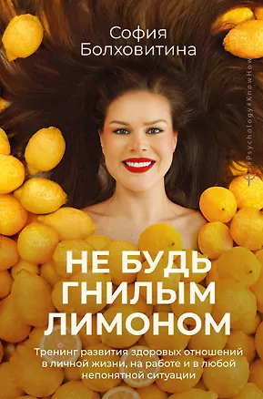 Книга Не будь гнилым лимоном. Тренинг развития здоровых отношений в личной жизни, на работе и в любой непонятной ситуации (София Болховитина)