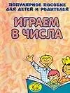 Играем в числа: Популярное пособие для детей и родителей