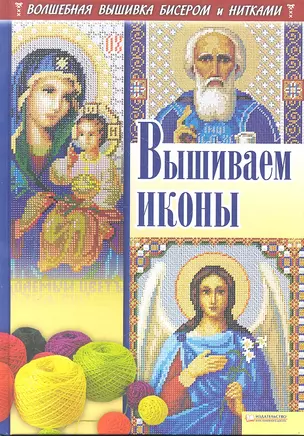 Вышиваем иконы. Волшебная вышивка бисером и нитками — 2297625 — 1