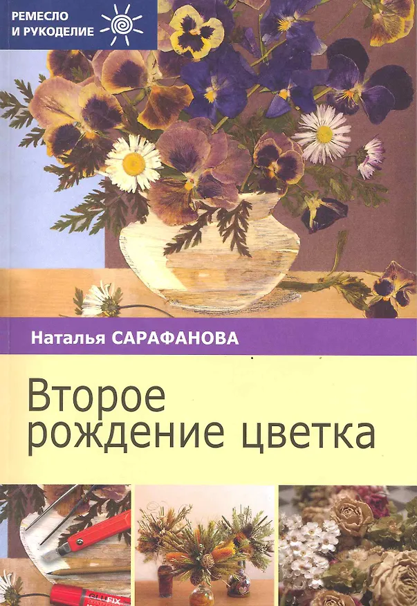 Книга Второе рождение цветка / (мягк) (Ремесло и рукоделие). Сарафанова Н. (Профиздат) (Наталья Сарафанова) — 1
