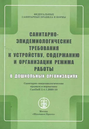 Санитарно-эпидемиологические требования к устройству, содержанию и организации режима работы в дошкольных организациях. Санитарно-эпидемиологические правила и нормативы СанПиН 2.4.1.2660-10 / (мягк) (Дошкольное воспитание и обучение) (Школьная пресса) — 2259539 — 1