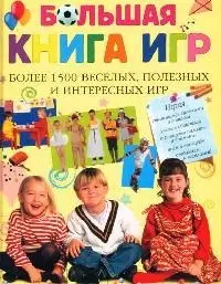 Большая книга игр. Более 1500 веселых, полезных и интересных игр — 2071062 — 1