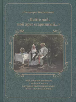 Пейте чай мой друг старинный Чай обычаи чаепития в рус. быт. культуре 17-нач. 20в. (Басманова) — 2582774 — 1