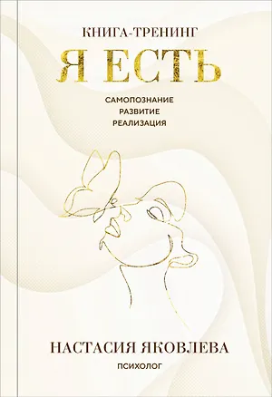 Книга Я есть. Книга-тренинг. Самопознание, развитие, реализация. Издание 2-е, дополненное (Настасия Яковлева)