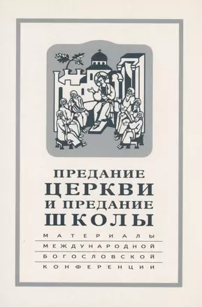 Предание Церкви и предание Школы: материалы Международной богословской конференции (Москва, 22-24 сентября 1999 г.) — 2979011 — 1