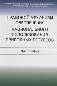 Правовой механизм обеспечения рационального использования природных ресурсов. Монография
