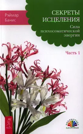 Секреты исцеления. Сила психосоматической энергии. Часть 1 — 2331496 — 1