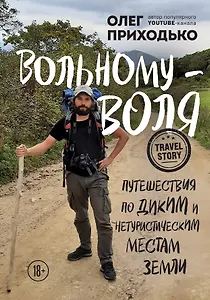 Вольному - воля. Путешествия по диким и нетуристическим местам Земли