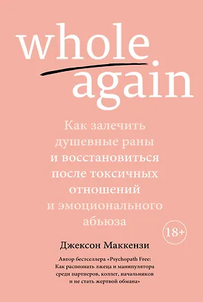 Книга Whole again. Как залечить душевные раны и восстановиться после токсичных отношений и эмоционального абьюза (Джексон Маккензи)