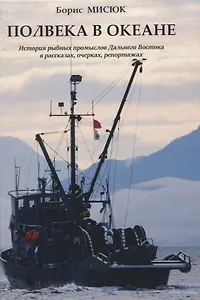 Полвека в океане. История рыбных промыслов Дальнего Востока в рассказах,очерках, репортажах