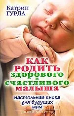 Книга Как родить здорового и счастливого малыша. Настольная книга для будущих мам (Катрин Гурла) — 1